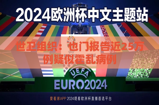 世卫组织：也门报告近25万例疑似霍乱病例