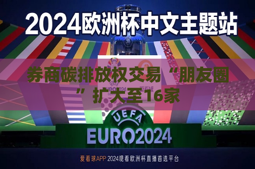 券商碳排放权交易“朋友圈”扩大至16家