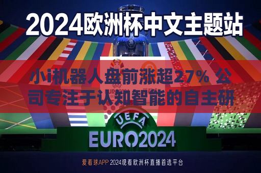 小i机器人盘前涨超27% 公司专注于认知智能的自主研发和产业化应用