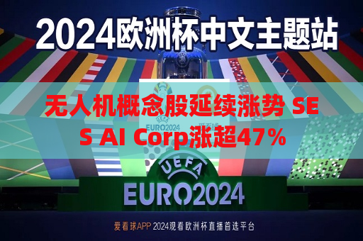 无人机概念股延续涨势 SES AI Corp涨超47%