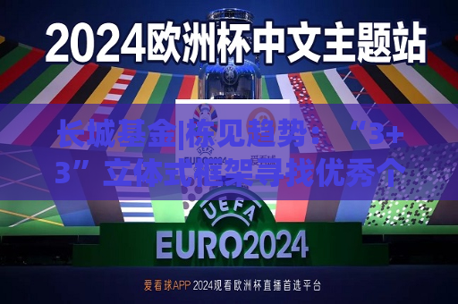 长城基金|栋见趋势：“3+3”立体式框架寻找优秀个股  第1张