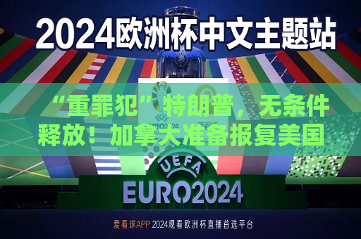 “重罪犯”特朗普，无条件释放！加拿大准备报复美国！18万人收到疏散令，特朗普发声
