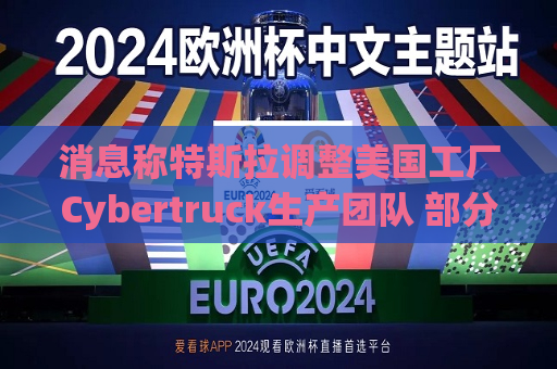 消息称特斯拉调整美国工厂Cybertruck生产团队 部分员工转移到Model Y生产线