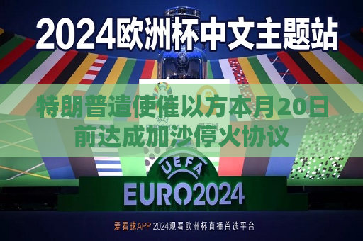 特朗普遣使催以方本月20日前达成加沙停火协议