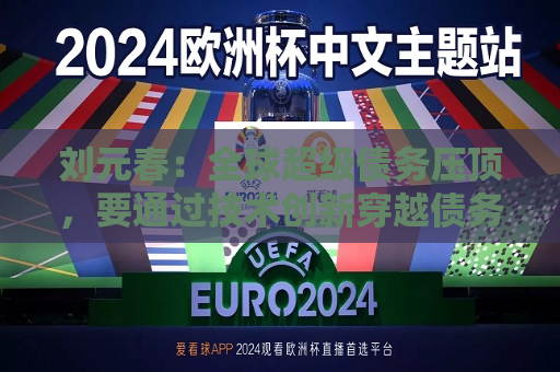 刘元春：全球超级债务压顶，要通过技术创新穿越债务周期