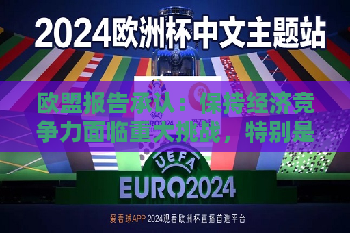 欧盟报告承认：保持经济竞争力面临重大挑战，特别是数字领域明显落后中美