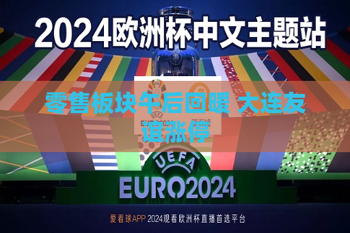 零售板块午后回暖 大连友谊涨停