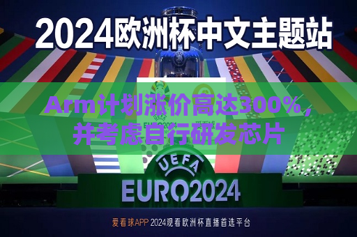 Arm计划涨价高达300%，并考虑自行研发芯片  第1张
