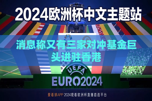 消息称又有三家对冲基金巨头进驻香港