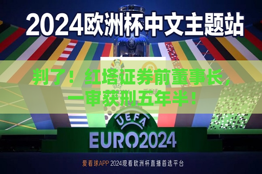 判了！红塔证券前董事长，一审获刑五年半！