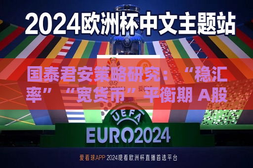 国泰君安策略研究：“稳汇率”“宽货币”平衡期 A股后续反弹空间大  第1张