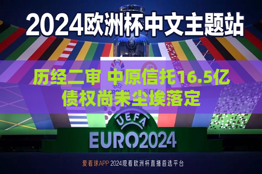 历经二审 中原信托16.5亿债权尚未尘埃落定  第1张