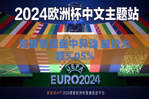如新集团盘中异动 股价大跌5.05%