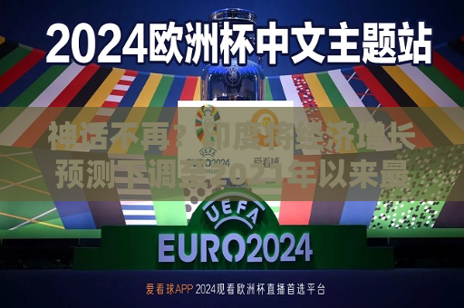 神话不再？印度将经济增长预测下调至2021年以来更低水平