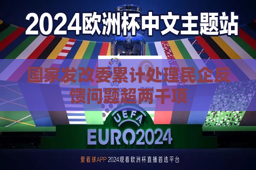 国家发改委累计处理民企反馈问题超两千项