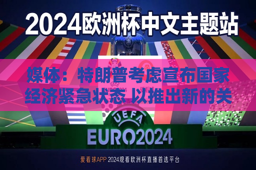 媒体：特朗普考虑宣布国家经济紧急状态 以推出新的关税计划