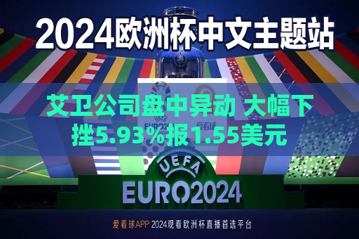 艾卫公司盘中异动 大幅下挫5.93%报1.55美元
