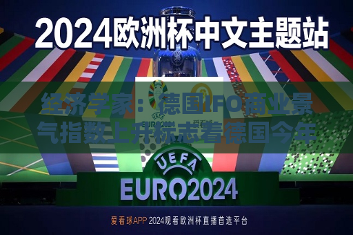 经济学家：德国IFO商业景气指数上升标志着德国今年开端积极