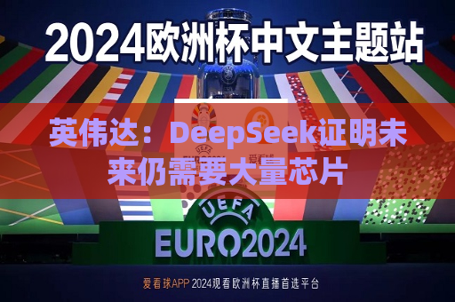 英伟达：DeepSeek证明未来仍需要大量芯片