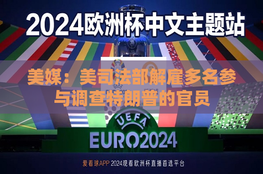 美媒：美司法部解雇多名参与调查特朗普的官员