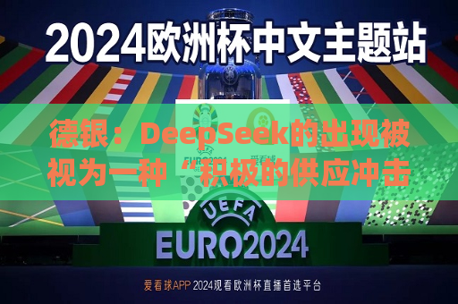 德银：DeepSeek的出现被视为一种“积极的供应冲击”