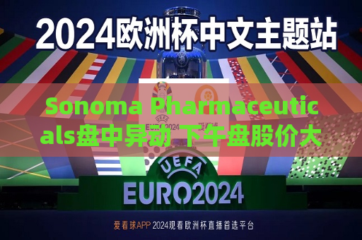 Sonoma Pharmaceuticals盘中异动 下午盘股价大涨5.07%