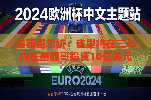 墨西哥总统：雀巢将在三年内在墨西哥投资10亿美元
