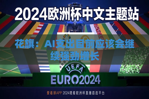 花旗：AI支出目前应该会继续强劲增长