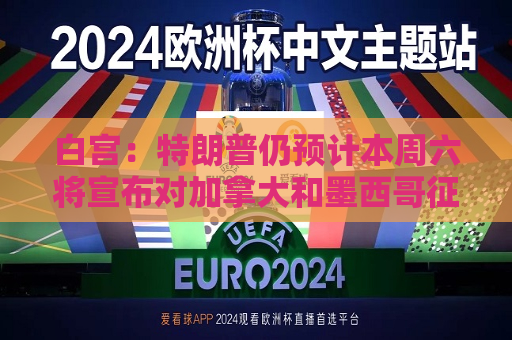 白宫：特朗普仍预计本周六将宣布对加拿大和墨西哥征收关税