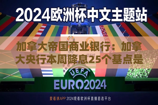 加拿大帝国商业银行：加拿大央行本周降息25个基点是合理的