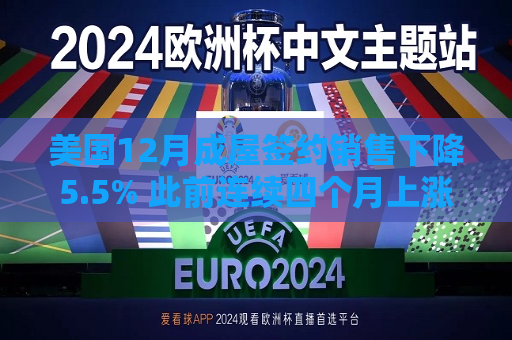 美国12月成屋签约销售下降5.5% 此前连续四个月上涨