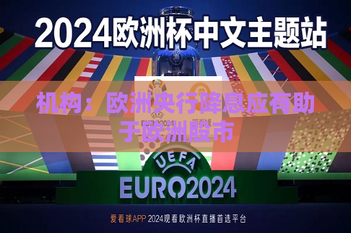 机构：欧洲央行降息应有助于欧洲股市  第1张