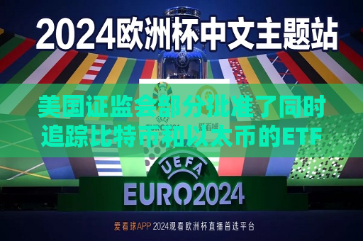美国 *** 部分批准了同时追踪比特币和以太币的ETF  第1张