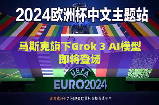 马斯克旗下Grok 3 AI模型即将登场