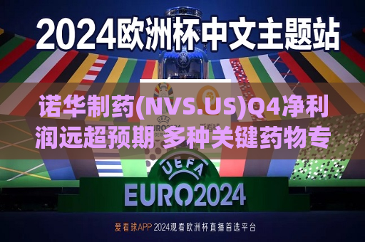 诺华制药(NVS.US)Q4净利润远超预期 多种关键药物专利即将到期