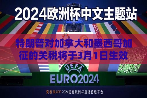 特朗普对加拿大和墨西哥加征的关税将于3月1日生效