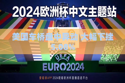 美国车桥盘中异动 大幅下挫5.08%  第1张