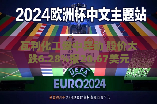 瓦利化工盘中异动 股价大跌6.28%报20.67美元