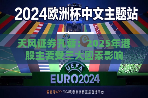天风证券孔蓉：2025年港股主要受三大因素影响  第1张