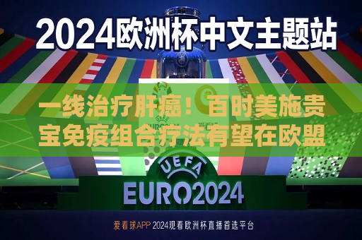 一线治疗肝癌！百时美施贵宝免疫组合疗法有望在欧盟获批  第1张