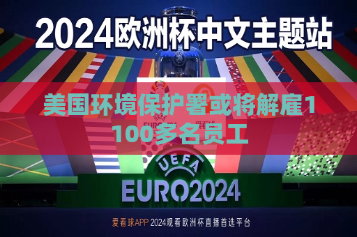 美国环境保护署或将解雇1100多名员工  第1张