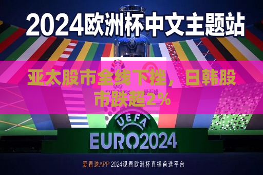 亚太股市全线下挫，日韩股市跌超2%