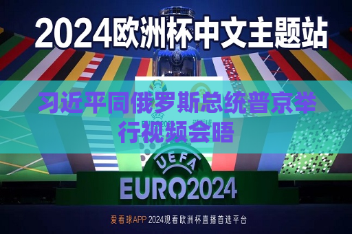  *** 同俄罗斯总统普京举行视频会晤