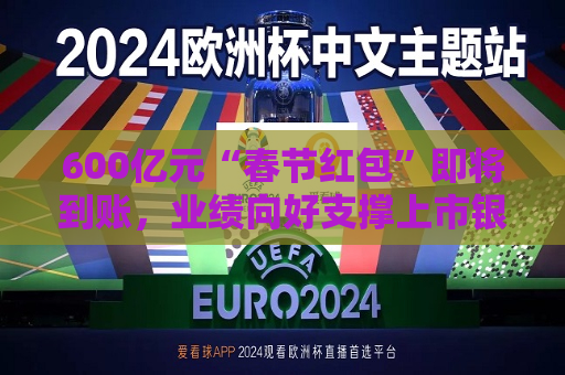 600亿元“春节红包”即将到账，业绩向好支撑上市银行分红信心