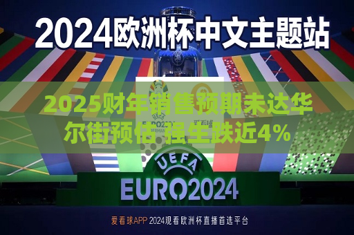 2025财年销售预期未达华尔街预估 强生跌近4%