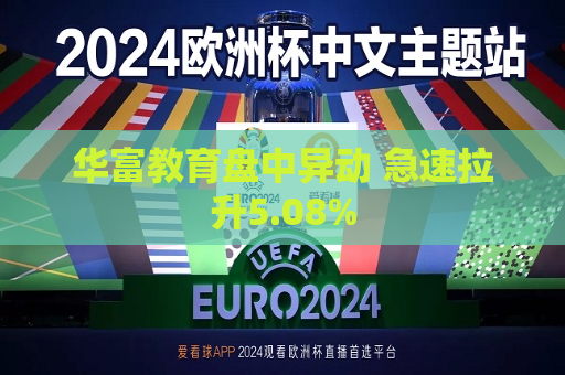 华富教育盘中异动 急速拉升5.08%