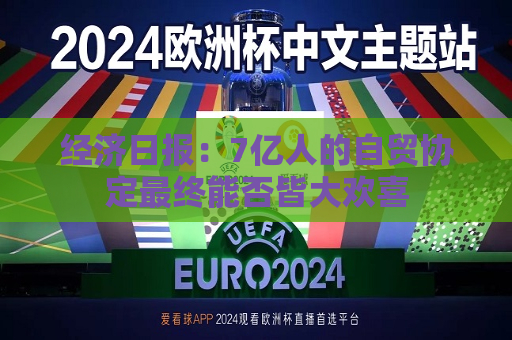 经济日报：7亿人的自贸协定最终能否皆大欢喜