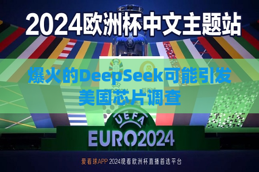 爆火的DeepSeek可能引发美国芯片调查