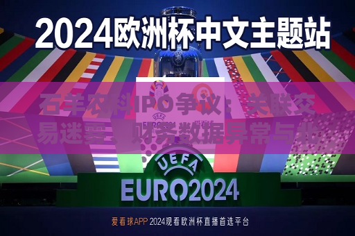 石羊农科IPO争议：关联交易迷雾、财务数据异常与北交所定位之困