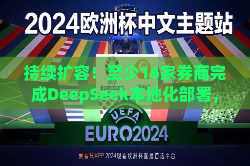 持续扩容！至少16家券商完成DeepSeek本地化部署，具体怎么应用？